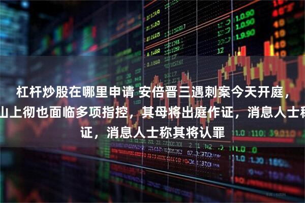 杠杆炒股在哪里申请 安倍晋三遇刺案今天开庭，45岁被告山上彻也面临多项指控，其母将出庭作证，消息人士称其将认罪