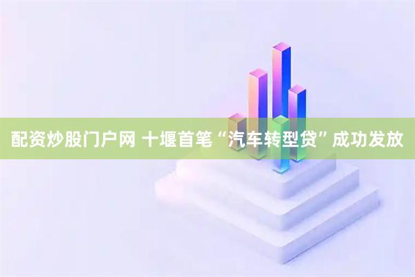 配资炒股门户网 十堰首笔“汽车转型贷”成功发放
