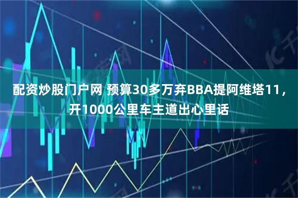 配资炒股门户网 预算30多万弃BBA提阿维塔11，开1000公里车主道出心里话