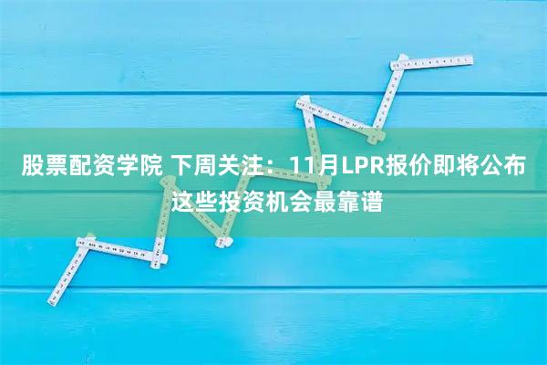股票配资学院 下周关注：11月LPR报价即将公布 这些投资机会最靠谱