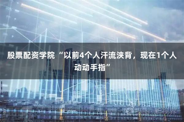 股票配资学院 “以前4个人汗流浃背，现在1个人动动手指”