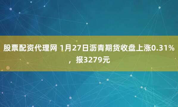 股票配资代理网 1月27日沥青期货收盘上涨0.31%，报3279元