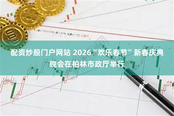 配资炒股门户网站 2026“欢乐春节”新春庆典晚会在柏林市政厅举行