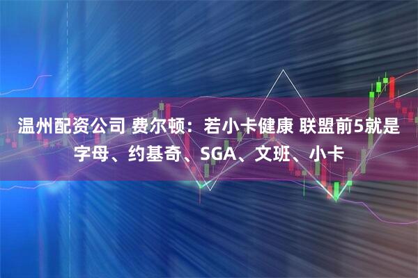 温州配资公司 费尔顿：若小卡健康 联盟前5就是字母、约基奇、SGA、文班、小卡