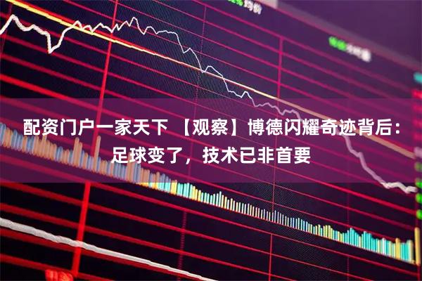 配资门户一家天下 【观察】博德闪耀奇迹背后：足球变了，技术已非首要
