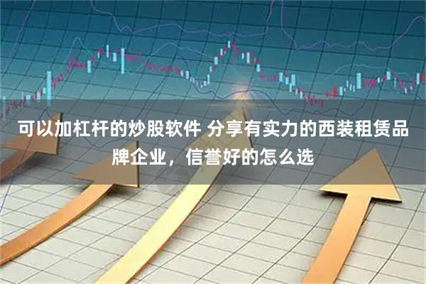 可以加杠杆的炒股软件 分享有实力的西装租赁品牌企业，信誉好的怎么选