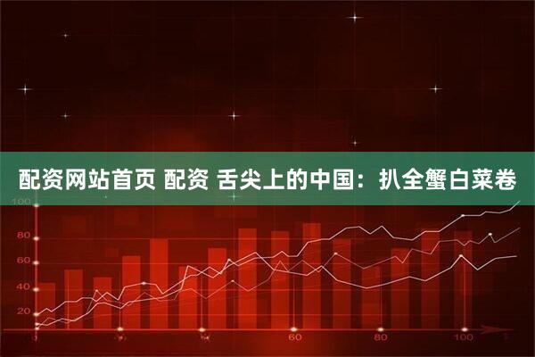 配资网站首页 配资 舌尖上的中国：扒全蟹白菜卷