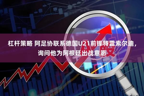杠杆策略 阿足协联系德国U21前锋特雷索尔迪，询问他为阿根廷出战意愿