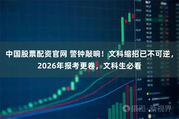 中国股票配资官网 警钟敲响！文科缩招已不可逆，2026年报考更卷，文科生必看
