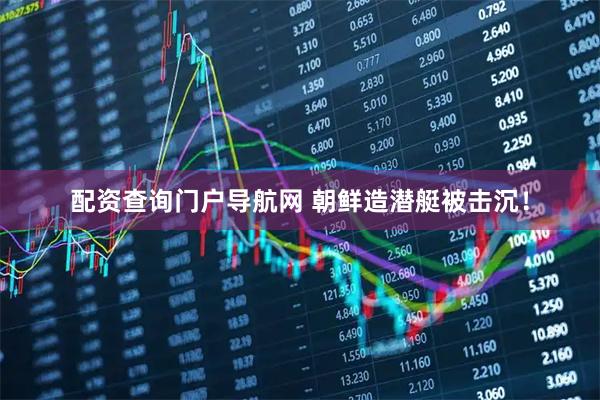 配资查询门户导航网 朝鲜造潜艇被击沉！