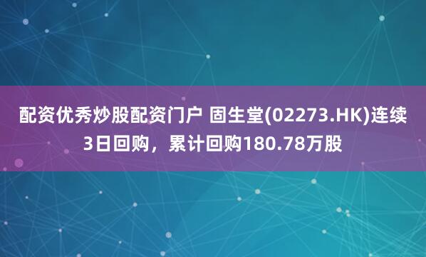 配资优秀炒股配资门户 固生堂(02273.HK)连续3日回购，累计回购180.78万股