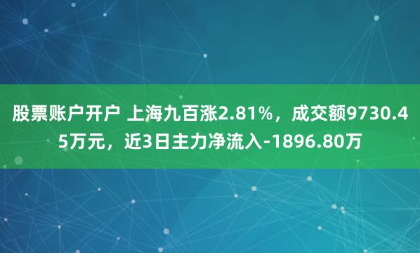 股票账户开户 上海九百涨2.81%，成交额9730.45万元，近3日主力净流入-1896.80万