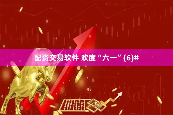 配资交易软件 欢度“六一”(6)#