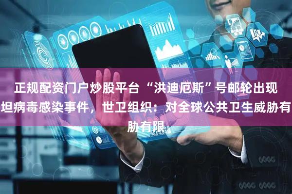 正规配资门户炒股平台 “洪迪厄斯”号邮轮出现汉坦病毒感染事件，世卫组织：对全球公共卫生威胁有限