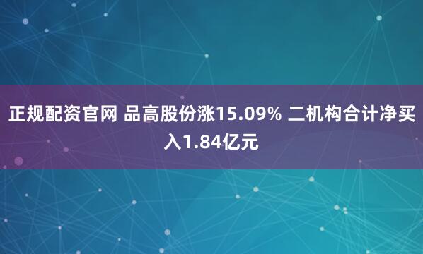 正规配资官网 品高股份涨15.09% 二机构合计净买入1.84亿元